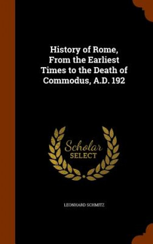 Libro History of Rome, from the Earliest Times to the Death of Commodus, A.D. 192 Schmitz