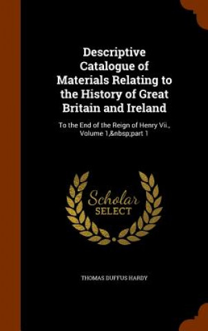 Carte Descriptive Catalogue of Materials Relating to the History of Great Britain and Ireland Thomas Duffus Hardy