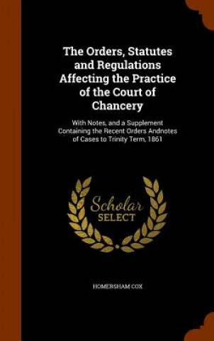 Książka Orders, Statutes and Regulations Affecting the Practice of the Court of Chancery Homersham Cox