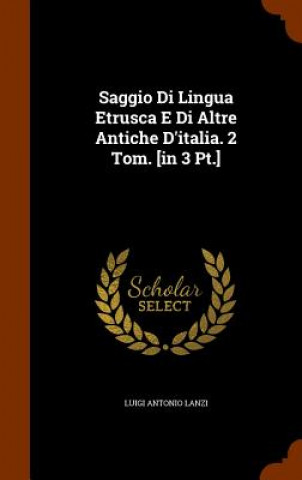 Kniha Saggio Di Lingua Etrusca E Di Altre Antiche D'Italia. 2 Tom. [In 3 PT.] Luigi Antonio Lanzi