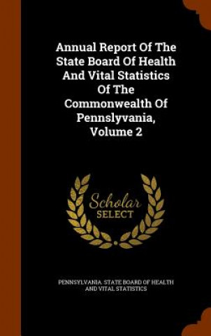 Книга Annual Report of the State Board of Health and Vital Statistics of the Commonwealth of Pennslyvania, Volume 2 