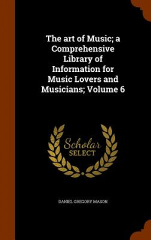 Kniha Art of Music; A Comprehensive Library of Information for Music Lovers and Musicians; Volume 6 Daniel Gregory Mason