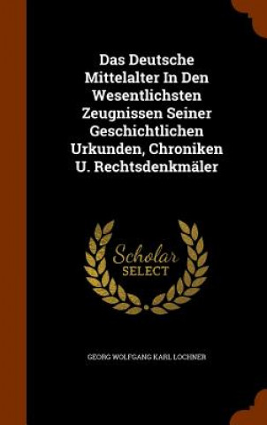 Book Das Deutsche Mittelalter in Den Wesentlichsten Zeugnissen Seiner Geschichtlichen Urkunden, Chroniken U. Rechtsdenkmaler 