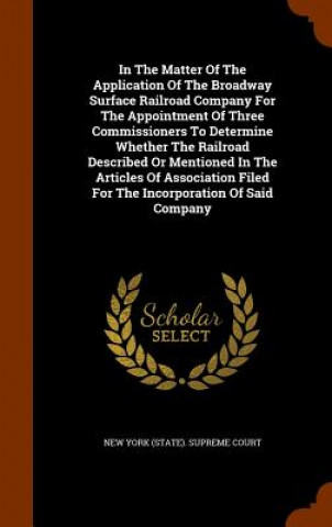 Book In the Matter of the Application of the Broadway Surface Railroad Company for the Appointment of Three Commissioners to Determine Whether the Railroad 