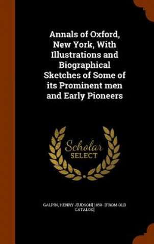 Carte Annals of Oxford, New York, with Illustrations and Biographical Sketches of Some of Its Prominent Men and Early Pioneers 