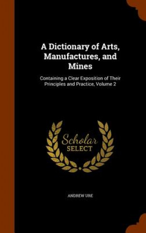 Kniha Dictionary of Arts, Manufactures, and Mines Andrew Ure