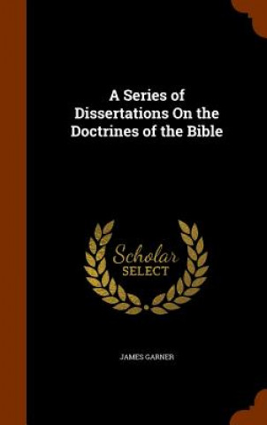 Könyv Series of Dissertations on the Doctrines of the Bible James Garner