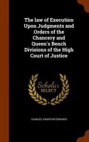 Carte Law of Execution Upon Judgments and Orders of the Chancery and Queen's Bench Divisions of the High Court of Justice Charles Johnston Edwards