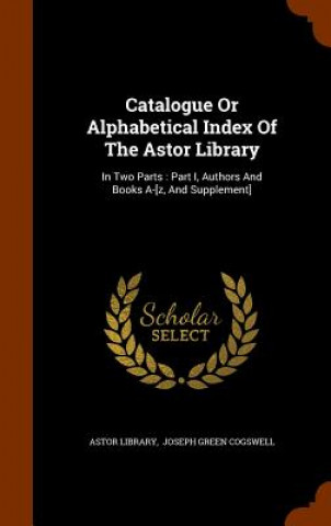 Carte Catalogue or Alphabetical Index of the Astor Library Astor Library