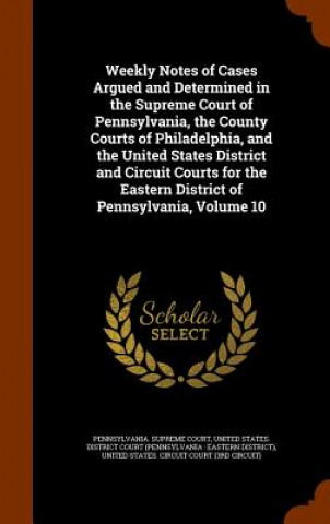 Kniha Weekly Notes of Cases Argued and Determined in the Supreme Court of Pennsylvania, the County Courts of Philadelphia, and the United States District an 