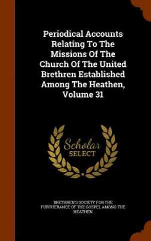 Carte Periodical Accounts Relating to the Missions of the Church of the United Brethren Established Among the Heathen, Volume 31 