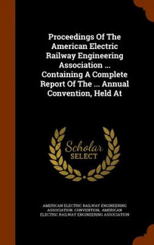 Carte Proceedings of the American Electric Railway Engineering Association ... Containing a Complete Report of the ... Annual Convention, Held at 