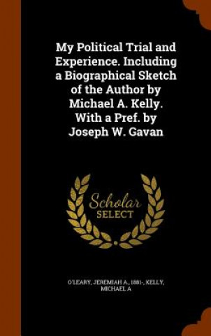 Carte My Political Trial and Experience. Including a Biographical Sketch of the Author by Michael A. Kelly. with a Pref. by Joseph W. Gavan Jeremiah a O'Leary