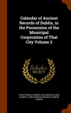 Carte Calendar of Ancient Records of Dublin, in the Possession of the Municipal Corporation of That City Volume 2 John Thomas Gilbert