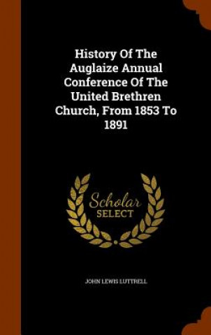 Kniha History of the Auglaize Annual Conference of the United Brethren Church, from 1853 to 1891 John Lewis Luttrell