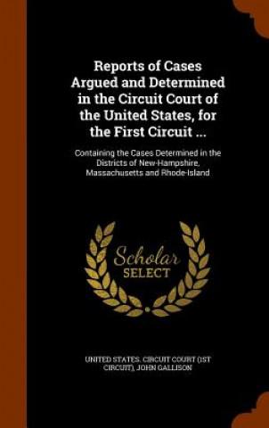 Kniha Reports of Cases Argued and Determined in the Circuit Court of the United States, for the First Circuit ... John Gallison
