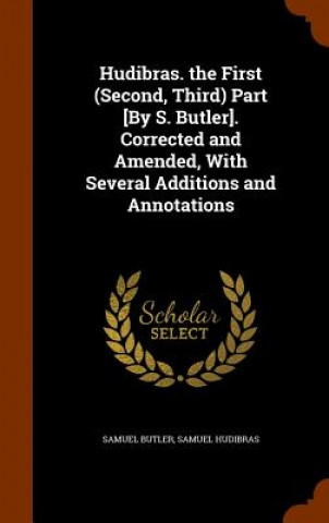 Kniha Hudibras. the First (Second, Third) Part [By S. Butler]. Corrected and Amended, with Several Additions and Annotations Samuel (u) Butler