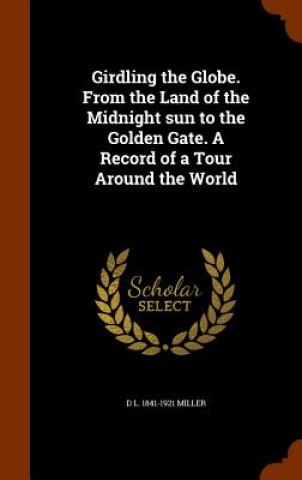 Kniha Girdling the Globe. from the Land of the Midnight Sun to the Golden Gate. a Record of a Tour Around the World D L 1841-1921 Miller