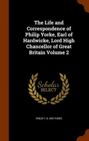 Kniha Life and Correspondence of Philip Yorke, Earl of Hardwicke, Lord High Chancellor of Great Britain Volume 2 Philip C B 1865 Yorke
