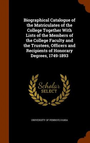 Carte Biographical Catalogue of the Matriculates of the College Together with Lists of the Members of the College Faculty and the Trustees, Officers and Rec 