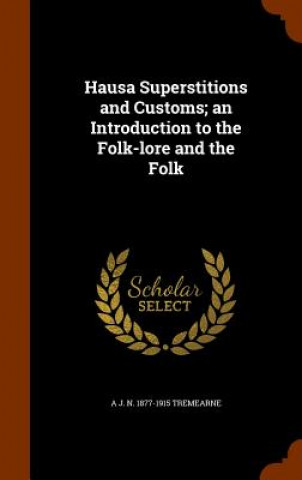 Könyv Hausa Superstitions and Customs; An Introduction to the Folk-Lore and the Folk A J N 1877-1915 Tremearne
