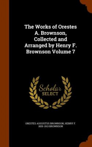 Książka Works of Orestes A. Brownson, Collected and Arranged by Henry F. Brownson Volume 7 Orestes Augustus Brownson