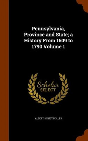 Kniha Pennsylvania, Province and State; A History from 1609 to 1790 Volume 1 Albert Sidney Bolles