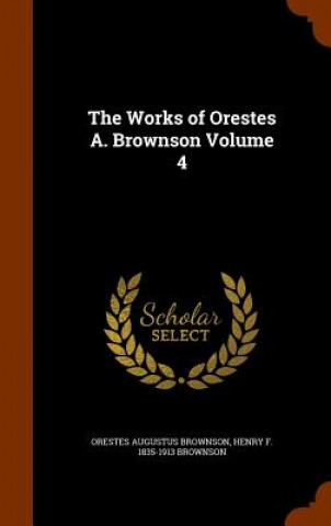 Carte Works of Orestes A. Brownson Volume 4 Orestes Augustus Brownson
