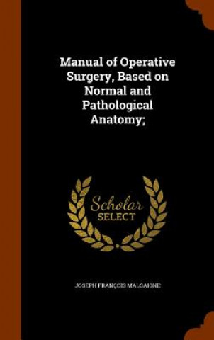 Книга Manual of Operative Surgery, Based on Normal and Pathological Anatomy; Joseph Francois Malgaigne