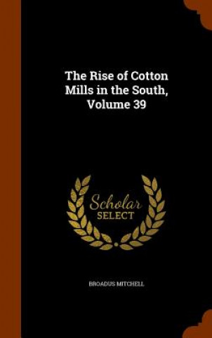 Carte Rise of Cotton Mills in the South, Volume 39 Broadus Mitchell