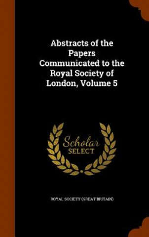 Könyv Abstracts of the Papers Communicated to the Royal Society of London, Volume 5 