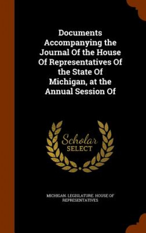 Knjiga Documents Accompanying the Journal of the House of Representatives of the State of Michigan, at the Annual Session of 