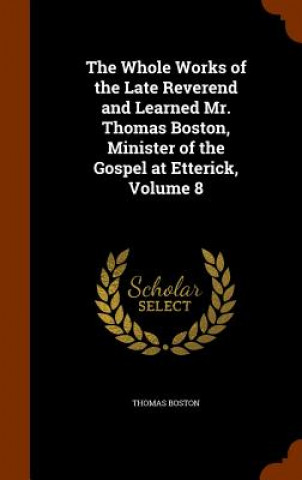 Kniha Whole Works of the Late Reverend and Learned Mr. Thomas Boston, Minister of the Gospel at Etterick, Volume 8 Thomas Boston