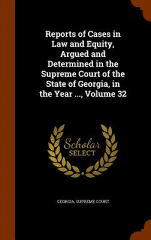 Carte Reports of Cases in Law and Equity, Argued and Determined in the Supreme Court of the State of Georgia, in the Year ..., Volume 32 