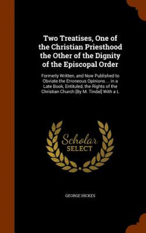 Kniha Two Treatises, One of the Christian Priesthood the Other of the Dignity of the Episcopal Order George Hickes