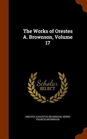 Könyv Works of Orestes A. Brownson, Volume 17 Orestes Augustus Brownson