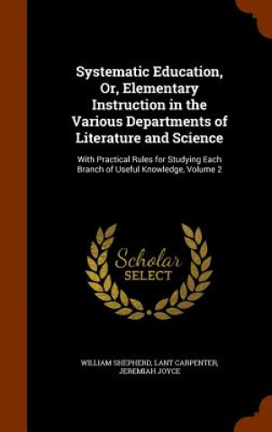 Könyv Systematic Education, Or, Elementary Instruction in the Various Departments of Literature and Science William Shepherd