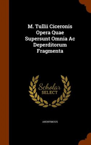 Buch M. Tullii Ciceronis Opera Quae Supersunt Omnia AC Deperditorum Fragmenta Anonymous