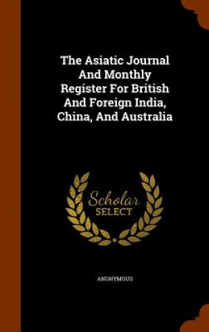 Kniha Asiatic Journal and Monthly Register for British and Foreign India, China, and Australia Anonymous