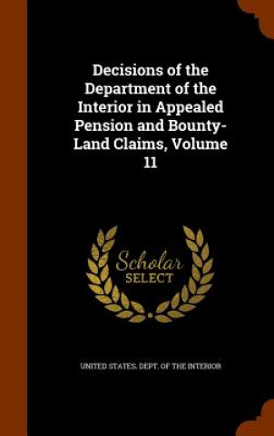 Carte Decisions of the Department of the Interior in Appealed Pension and Bounty-Land Claims, Volume 11 
