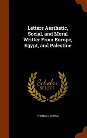 Carte Letters Aesthetic, Social, and Moral Writter from Europe, Egypt, and Palestine Thomas C Upham