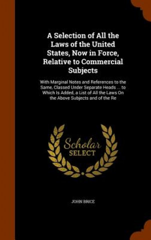 Kniha Selection of All the Laws of the United States, Now in Force, Relative to Commercial Subjects John Brice