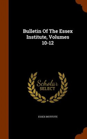 Książka Bulletin of the Essex Institute, Volumes 10-12 Essex Institute