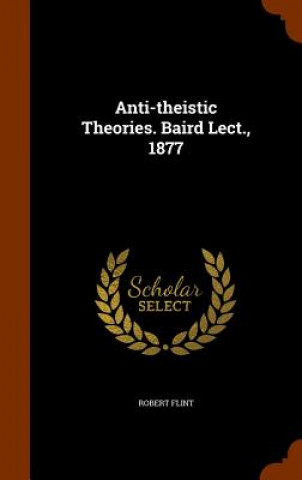 Książka Anti-Theistic Theories. Baird Lect., 1877 Robert Flint