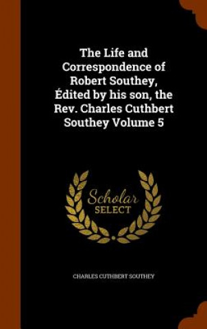 Carte Life and Correspondence of Robert Southey, Edited by His Son, the REV. Charles Cuthbert Southey Volume 5 Charles Cuthbert Southey