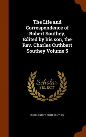 Книга Life and Correspondence of Robert Southey, Edited by His Son, the REV. Charles Cuthbert Southey Volume 5 Charles Cuthbert Southey