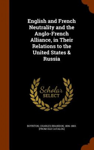 Book English and French Neutrality and the Anglo-French Alliance, in Their Relations to the United States & Russia 