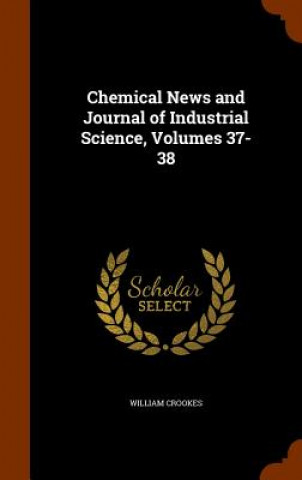 Książka Chemical News and Journal of Industrial Science, Volumes 37-38 Crookes