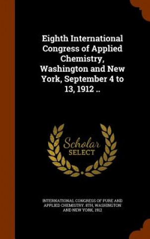 Knjiga Eighth International Congress of Applied Chemistry, Washington and New York, September 4 to 13, 1912 .. 