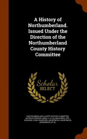 Livre History of Northumberland. Issued Under the Direction of the Northumberland County History Committee Edward Bateson